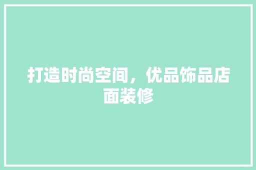 打造时尚空间，优品饰品店面装修