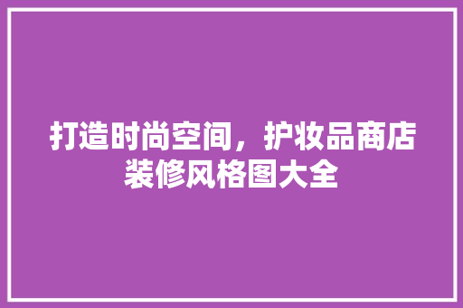 打造时尚空间，护妆品商店装修风格图大全