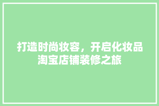 打造时尚妆容，开启化妆品淘宝店铺装修之旅