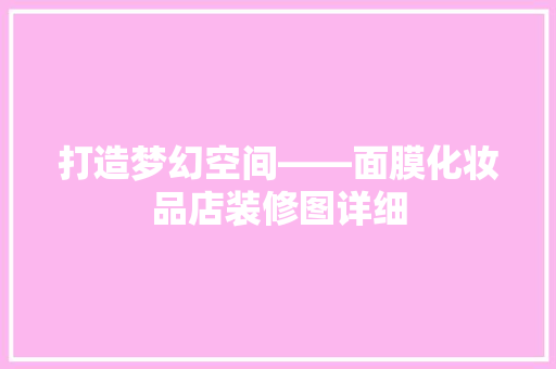 打造梦幻空间——面膜化妆品店装修图详细
