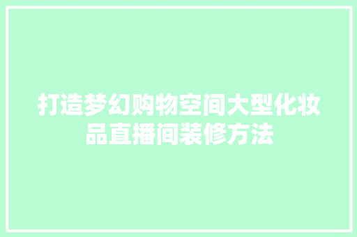 打造梦幻购物空间大型化妆品直播间装修方法