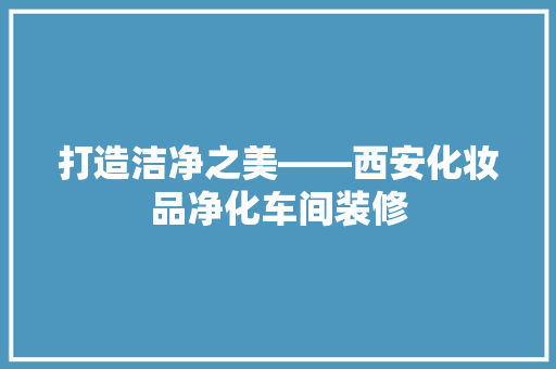打造洁净之美——西安化妆品净化车间装修