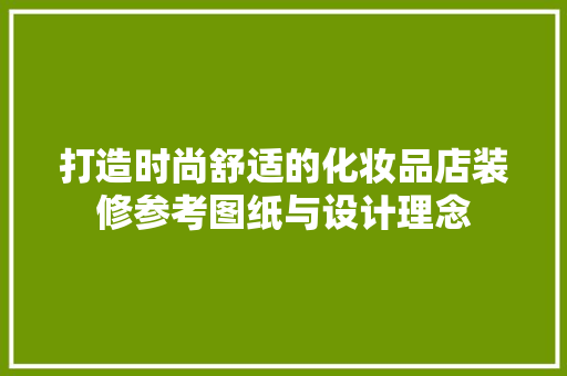 打造时尚舒适的化妆品店装修参考图纸与设计理念