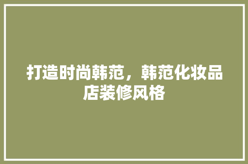 打造时尚韩范，韩范化妆品店装修风格