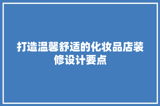 打造温馨舒适的化妆品店装修设计要点