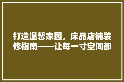 打造温馨家园，床品店铺装修指南——让每一寸空间都充满爱意