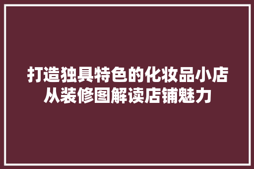 打造独具特色的化妆品小店从装修图解读店铺魅力