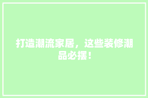 打造潮流家居，这些装修潮品必摆！