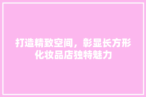打造精致空间，彰显长方形化妆品店独特魅力