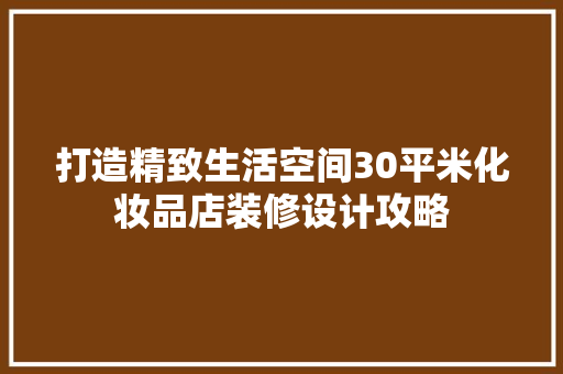 打造精致生活空间30平米化妆品店装修设计攻略