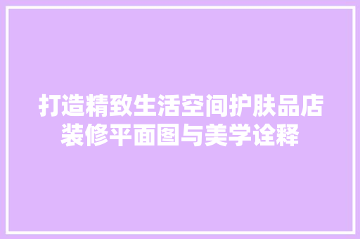 打造精致生活空间护肤品店装修平面图与美学诠释