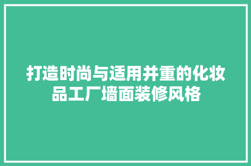 打造时尚与适用并重的化妆品工厂墙面装修风格 室内设计
