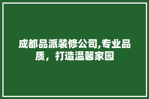 成都品派装修公司,专业品质，打造温馨家园 中式风格装饰