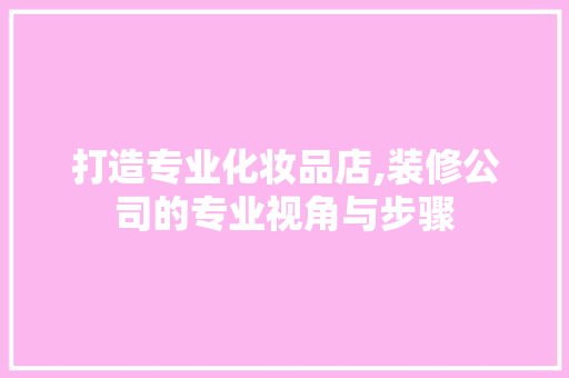 打造专业化妆品店,装修公司的专业视角与步骤 室内设计