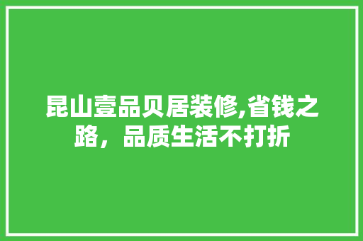 昆山壹品贝居装修,省钱之路，品质生活不打折