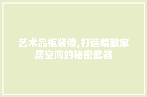 艺术品柜装修,打造精致家居空间的秘密武器 客厅装修