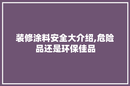 装修涂料安全大介绍,危险品还是环保佳品 室内设计