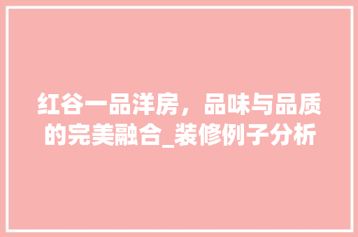 红谷一品洋房，品味与品质的完美融合_装修例子分析 木雕艺术