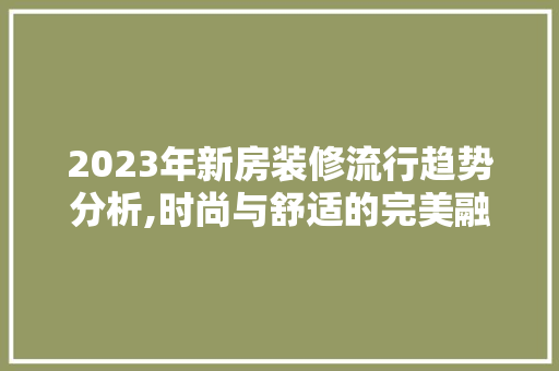 2023年新房装修流行趋势分析,时尚与舒适的完美融合 地板材料