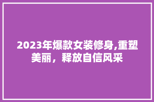 2023年爆款女装修身,重塑美丽，释放自信风采 室内设计