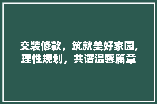 交装修款，筑就美好家园,理性规划，共谱温馨篇章 软装设计