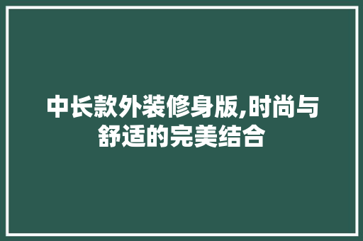 中长款外装修身版,时尚与舒适的完美结合 客厅装修