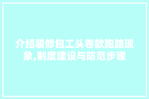 介绍装修包工头卷款跑路现象,制度建设与防范步骤 软装设计