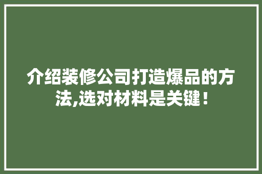介绍装修公司打造爆品的方法,选对材料是关键！