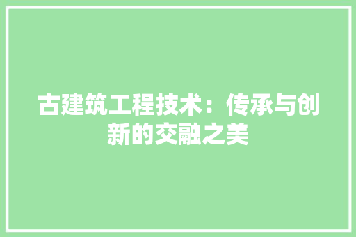 古建筑工程技术：传承与创新的交融之美