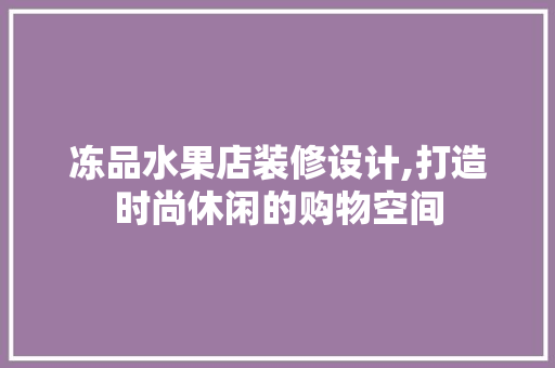 冻品水果店装修设计,打造时尚休闲的购物空间 软装设计
