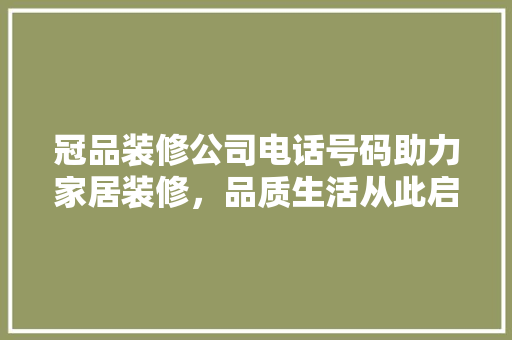 冠品装修公司电话号码助力家居装修，品质生活从此启航 现代风格装饰
