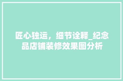 匠心独运，细节诠释_纪念品店铺装修效果图分析 家居装修
