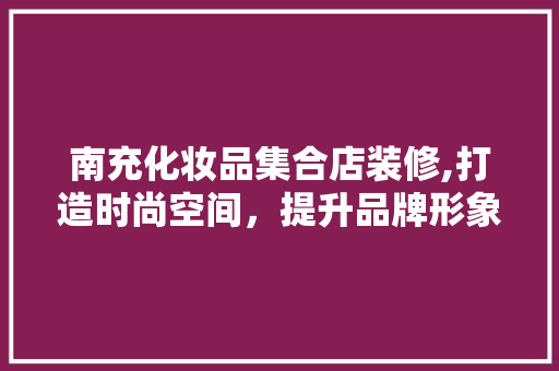 南充化妆品集合店装修,打造时尚空间，提升品牌形象 卧室装修