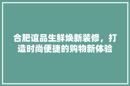 合肥谊品生鲜焕新装修，打造时尚便捷的购物新体验