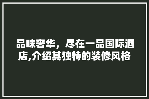 品味奢华，尽在一品国际酒店,介绍其独特的装修风格特点 卧室装修