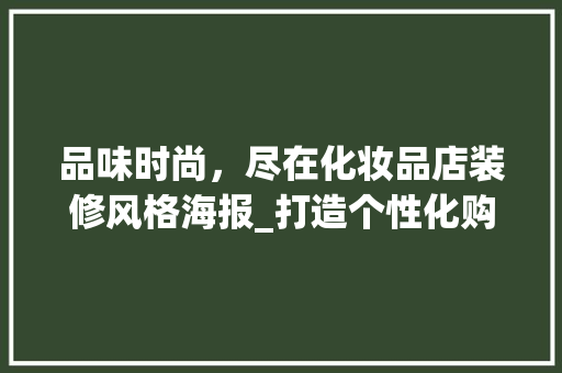 品味时尚，尽在化妆品店装修风格海报_打造个性化购物空间 家居装修