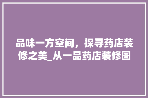 品味一方空间，探寻药店装修之美_从一品药店装修图片中感受设计魅力 中式风格装饰