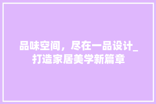 品味空间，尽在一品设计_打造家居美学新篇章 现代风格装饰