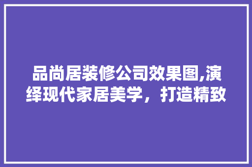 品尚居装修公司效果图,演绎现代家居美学，打造精致生活空间 地板材料