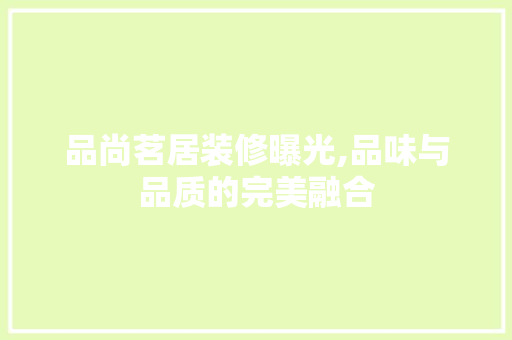 品尚茗居装修曝光,品味与品质的完美融合 中式风格装饰