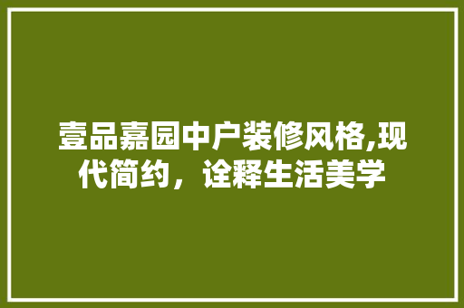 壹品嘉园中户装修风格,现代简约，诠释生活美学 中式风格装饰