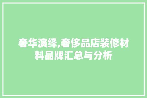 奢华演绎,奢侈品店装修材料品牌汇总与分析