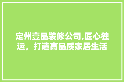 定州壹品装修公司,匠心独运，打造高品质家居生活