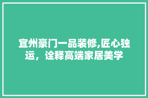 宜州豪门一品装修,匠心独运，诠释高端家居美学