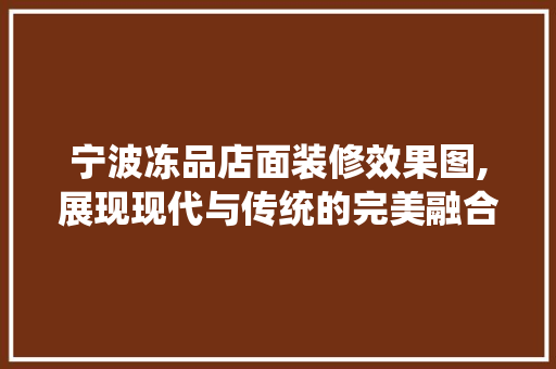 宁波冻品店面装修效果图,展现现代与传统的完美融合 木雕艺术