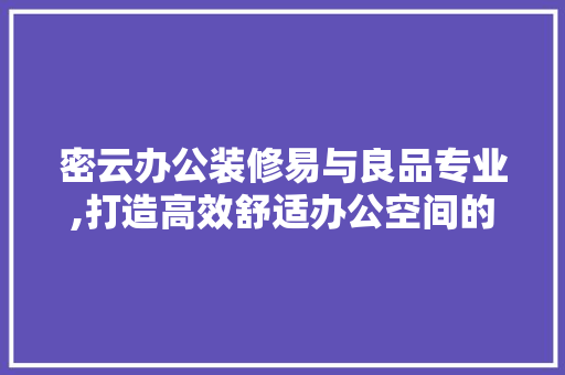 密云办公装修易与良品专业,打造高效舒适办公空间的艺术 客厅装修