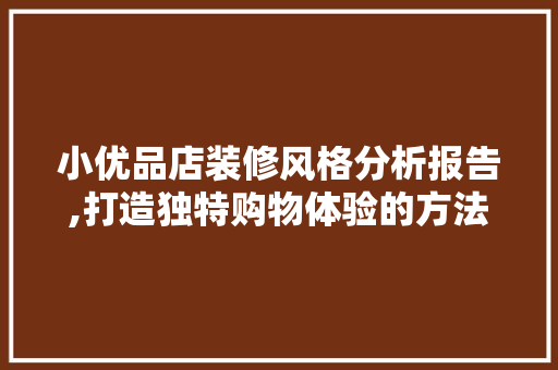 小优品店装修风格分析报告,打造独特购物体验的方法 中式风格装饰