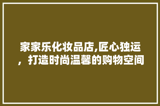 家家乐化妆品店,匠心独运，打造时尚温馨的购物空间