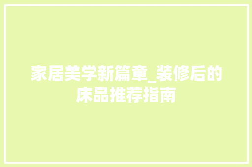 家居美学新篇章_装修后的床品推荐指南 室内设计