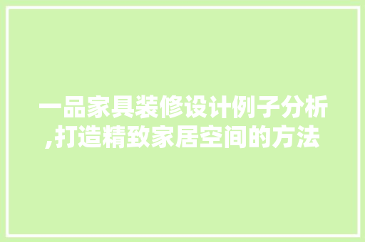 一品家具装修设计例子分析,打造精致家居空间的方法 客厅装修